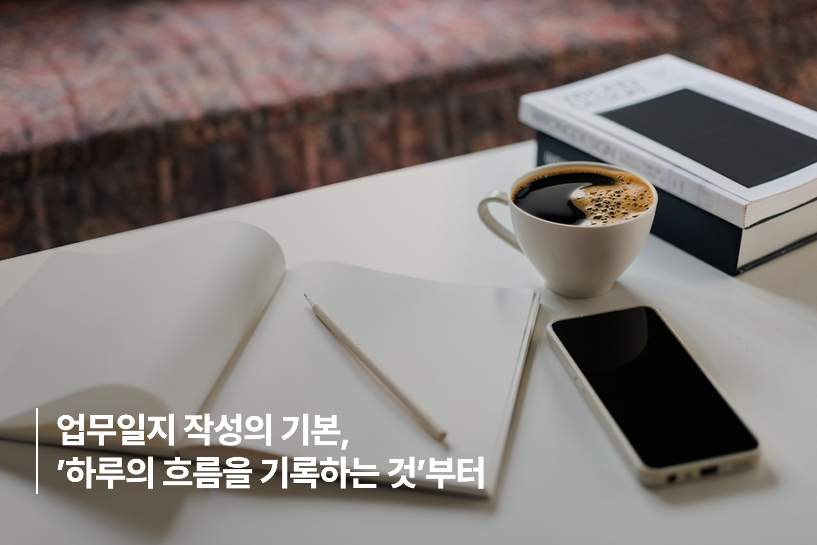 업무일지 작성의 기본, '하루의 흐름을 기록하는 것'부터 업무일지 작성의 기본, '하루의 흐름을 기록하는 것'부터