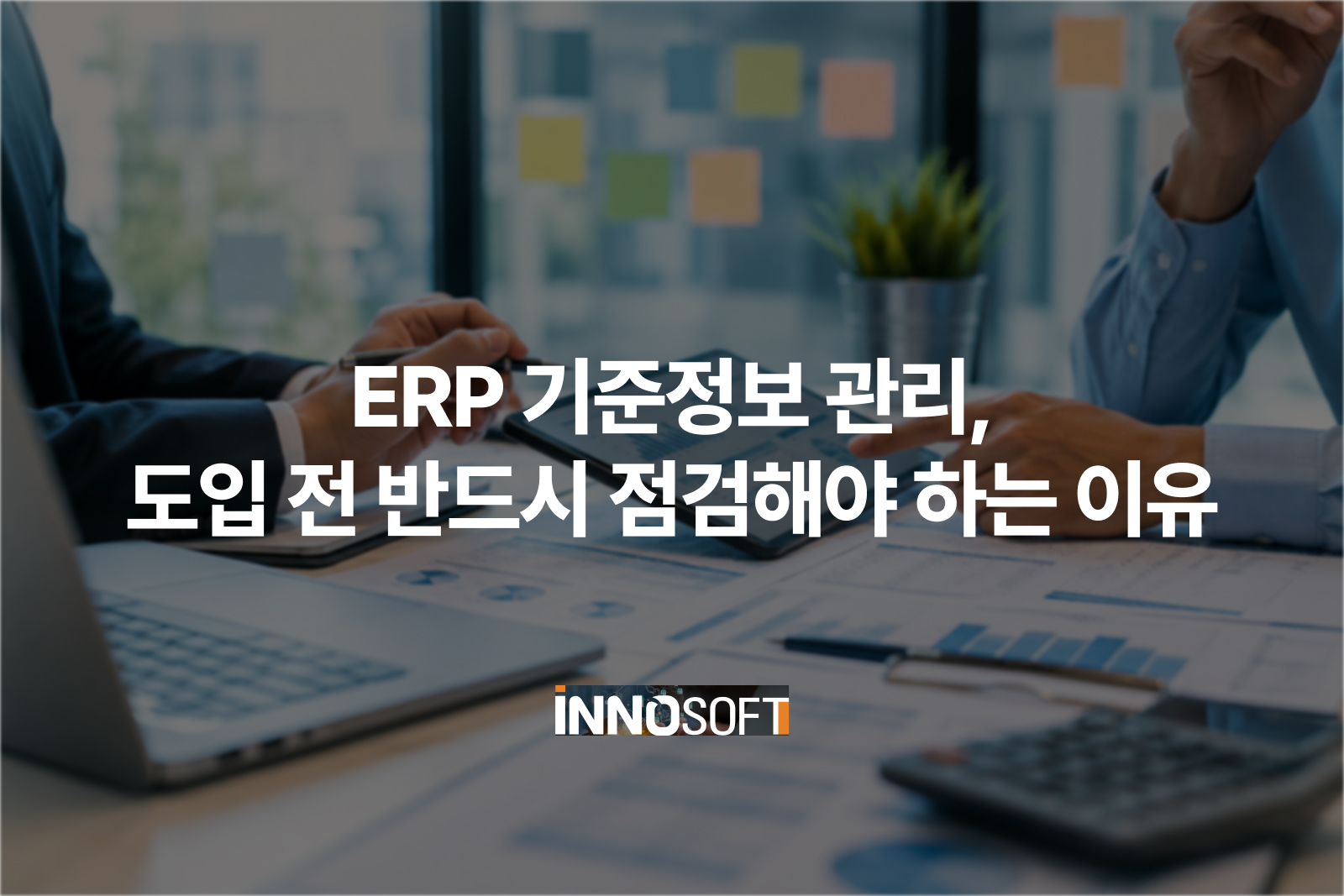 ERP 기준정보 관리, 도입 전 반드시 점검해야 하는 이유 ERP 기준정보 관리, 도입 전 반드시 점검해야 하는 이유