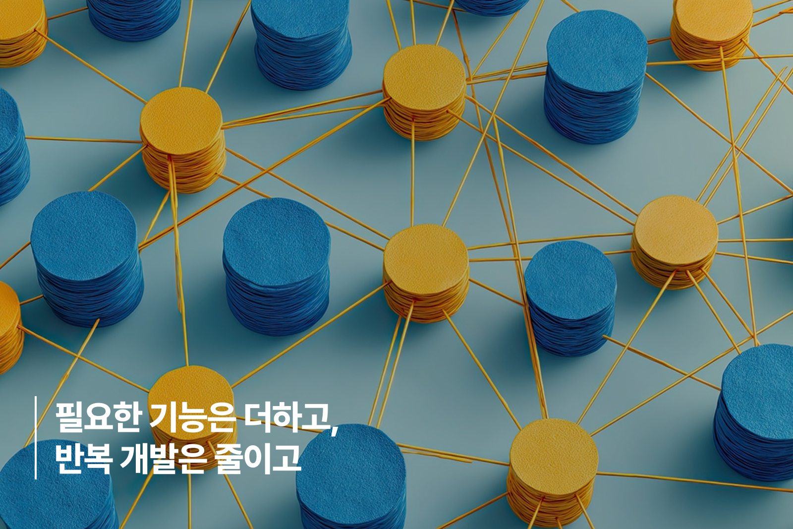 필요한 기능은 더하고, 반복 개발은 줄이고 필요한 기능은 더하고, 반복 개발은 줄이고